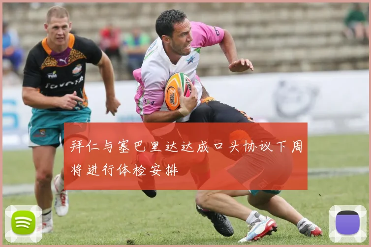 拜仁与塞巴里达达成口头协议下周将进行体检安排