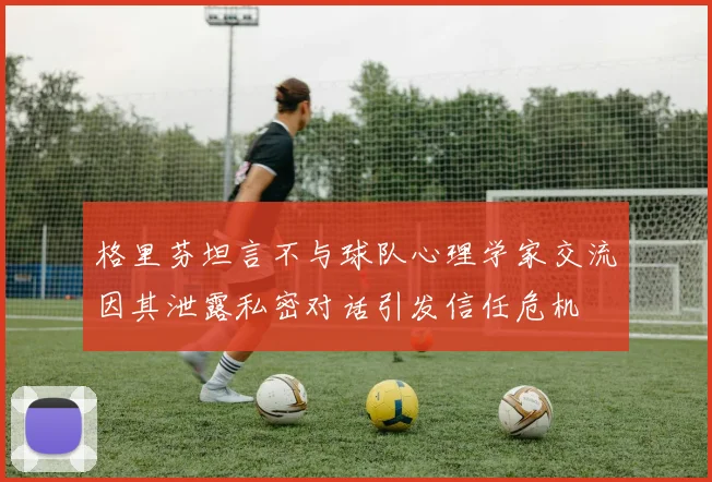 格里芬坦言不与球队心理学家交流因其泄露私密对话引发信任危机