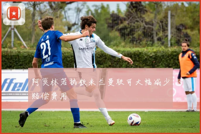 阿莫林若执教米兰曼联可大幅减少赔偿费用