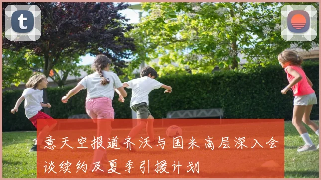 意天空报道齐沃与国米高层深入会谈续约及夏季引援计划