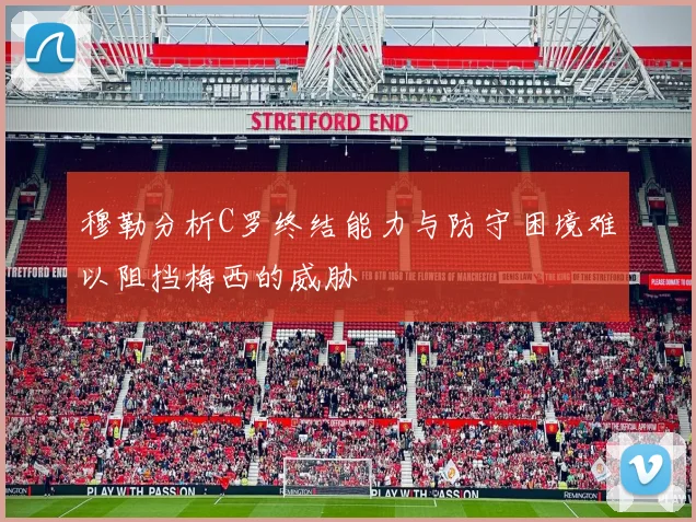 穆勒分析C罗终结能力与防守困境难以阻挡梅西的威胁