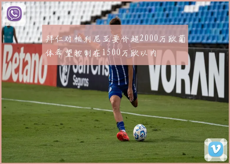 拜仁对帕利尼亚要价超2000万欧葡体希望控制在1500万欧以内