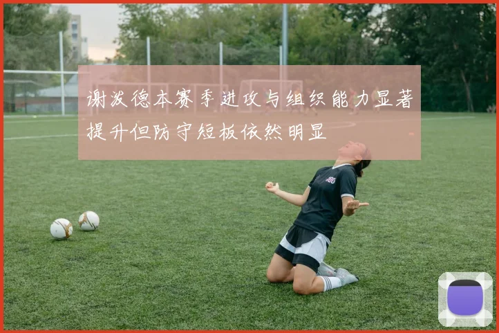 谢泼德本赛季进攻与组织能力显著提升但防守短板依然明显