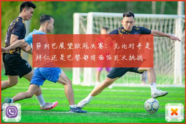 萨利巴展望欧冠决赛：无论对手是拜仁还是巴黎都将面临巨大挑战