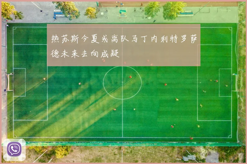热苏斯今夏或离队马丁内利特罗萨德未来去向成疑