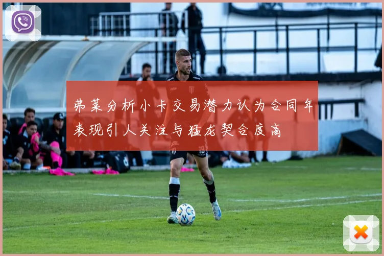 弗莱分析小卡交易潜力认为合同年表现引人关注与猛龙契合度高