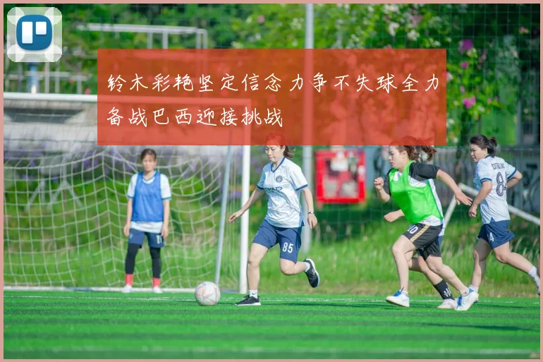 铃木彩艳坚定信念力争不失球全力备战巴西迎接挑战