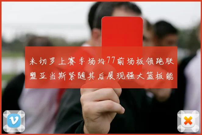 米切罗上赛季场均77前场板领跑联盟亚当斯紧随其后展现强大篮板能力